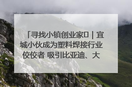 寻找小镇创业家㉞｜宜城小伙成为塑料焊接行业佼佼者 吸引比亚迪、大众等多家名企合作