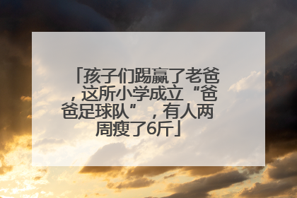 孩子们踢赢了老爸，这所小学成立“爸爸足球队”，有人两周瘦了6斤