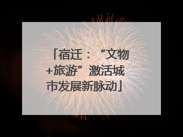 宿迁：“文物+旅游”激活城市发展新脉动