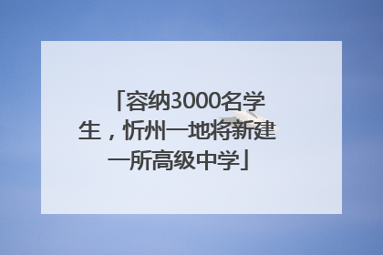 容纳3000名学生，忻州一地将新建一所高级中学