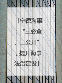 宁德海事：“三必查、三公开”，提升海事法治建设