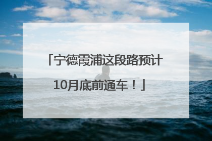 宁德霞浦这段路预计10月底前通车！