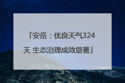 安岳：优良天气324天 生态治理成效显著