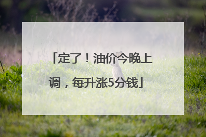 定了！油价今晚上调，每升涨5分钱