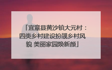 宜章县黄沙镇大元村：四类乡村建设扮靓乡村风貌 美丽家园焕新颜