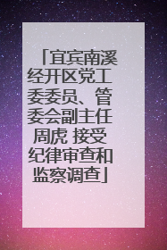宜宾南溪经开区党工委委员、管委会副主任周虎 接受纪律审查和监察调查