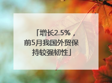 增长2.5%，前5月我国外贸保持较强韧性