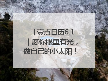 壹点日历6.1｜愿你眼里有光，做自己的小太阳！六一儿童节快乐
