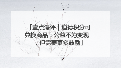 壹点漫评｜道德积分可兑换商品：公益不为变现，但需要更多鼓励