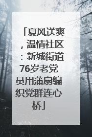 夏风送爽，温情社区：新城街道76岁老党员用蒲扇编织党群连心桥