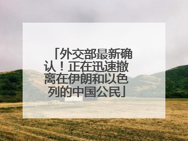 外交部最新确认！正在迅速撤离在伊朗和以色列的中国公民