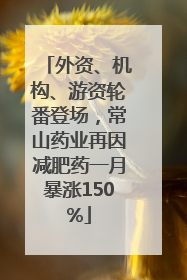 外资、机构、游资轮番登场，常山药业再因减肥药一月暴涨150%