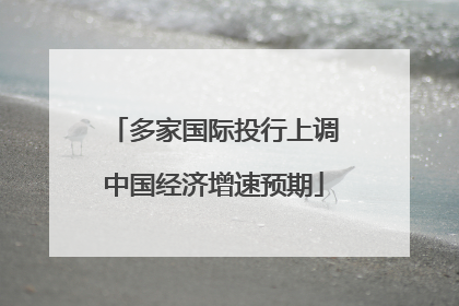 多家国际投行上调中国经济增速预期