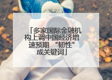 多家国际金融机构上调中国经济增速预期 “韧性”成关键词