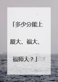 多少分能上厦大、福大、福师大？