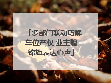 多部门联动巧解车位产权 业主赠锦旗表达心声