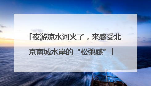 夜游凉水河火了，来感受北京南城水岸的“松弛感”
