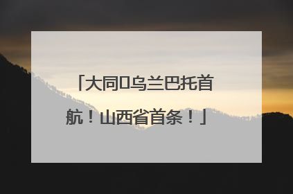 大同⇌乌兰巴托首航！山西省首条！