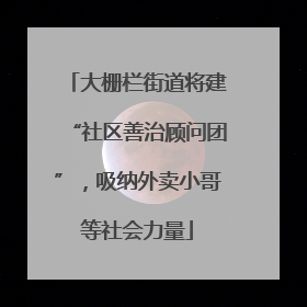 大栅栏街道将建“社区善治顾问团”，吸纳外卖小哥等社会力量
