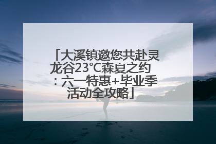 大溪镇邀您共赴灵龙谷23℃森夏之约：六一特惠+毕业季活动全攻略
