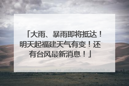 大雨、暴雨即将抵达！明天起福建天气有变！还有台风最新消息！