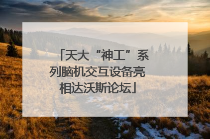 天大“神工”系列脑机交互设备亮相达沃斯论坛