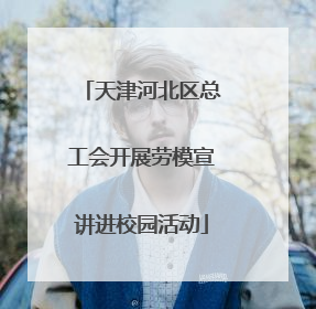 天津河北区总工会开展劳模宣讲进校园活动