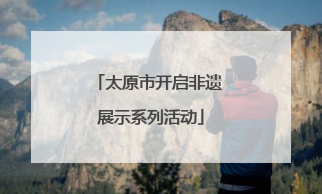 太原市开启非遗展示系列活动