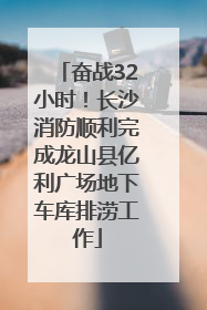 奋战32小时！长沙消防顺利完成龙山县亿利广场地下车库排涝工作