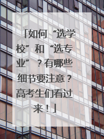 如何“选学校”和“选专业”？有哪些细节要注意？高考生们看过来！