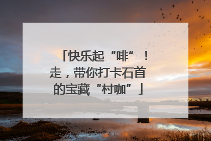 快乐起“啡”！走，带你打卡石首的宝藏“村咖”