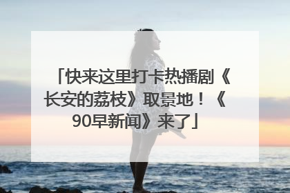 快来这里打卡热播剧《长安的荔枝》取景地！《90早新闻》来了