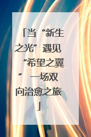 当“新生之光”遇见“希望之翼” 一场双向治愈之旅