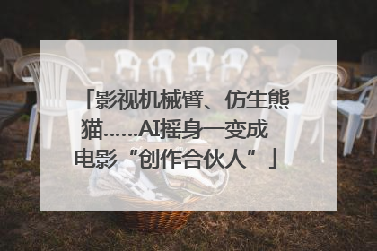影视机械臂、仿生熊猫……AI摇身一变成电影“创作合伙人”