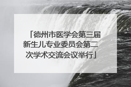 德州市医学会第三届新生儿专业委员会第二次学术交流会议举行