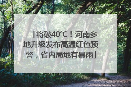 将破40℃！河南多地升级发布高温红色预警，省内局地有暴雨