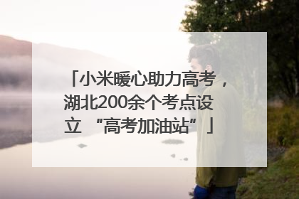 小米暖心助力高考，湖北200余个考点设立 “高考加油站”
