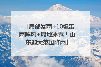局部暴雨+10级雷雨阵风+局地冰雹！山东迎大范围降雨