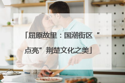 屈原故里：国潮街区“点亮”荆楚文化之美