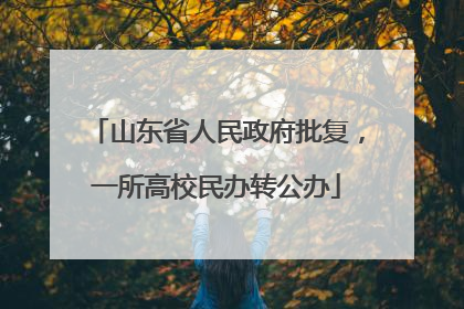 山东省人民政府批复，一所高校民办转公办