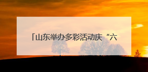 山东举办多彩活动庆“六一” 童心飞扬展风采