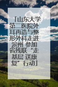 山东大学第二医院外耳再造与整形外科走进滨州 参加省残联“走基层 送康复”行动