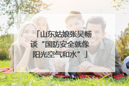 山东姑娘张昊畅谈“国防安全就像阳光空气和水”