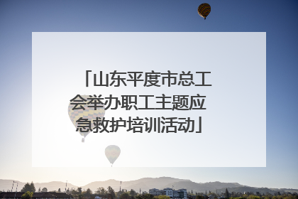 山东平度市总工会举办职工主题应急救护培训活动