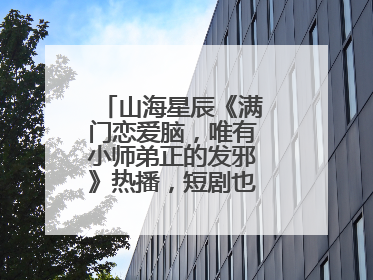 山海星辰《满门恋爱脑，唯有小师弟正的发邪》热播，短剧也有仙侠群像