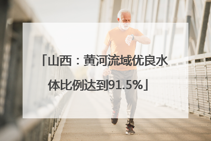 山西：黄河流域优良水体比例达到91.5%
