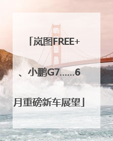 岚图FREE+、小鹏G7……6月重磅新车展望