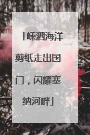 嵊泗海洋剪纸走出国门，闪耀塞纳河畔