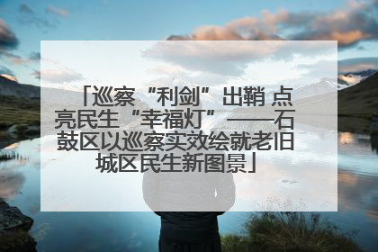 巡察“利剑”出鞘 点亮民生“幸福灯”——石鼓区以巡察实效绘就老旧城区民生新图景