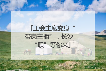 工会主席变身“带岗主播”，长沙“职”等你来